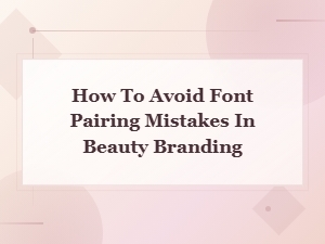 Beauty Branding: Avoiding Font Pairing Mistakes