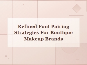Refined Font Pairing Strategies for Boutique Makeup Brands