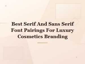 Best Serif and Sans-Serif Font Pairings for Luxury Cosmetics Branding